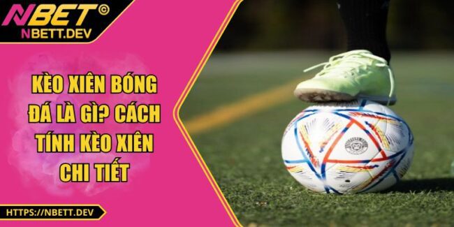 Kèo Xiên Bóng Đá Là Gì? Cách Tính Kèo Xiên Chi Tiết