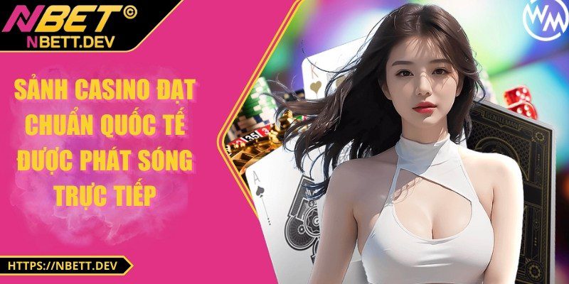 Sảnh casino đạt chuẩn quốc tế được phát sóng trực tiếp