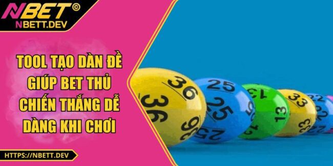 Tool Tạo Dàn Đề - Giúp Bet Thủ Chiến Thắng Dễ Dàng Khi Chơi